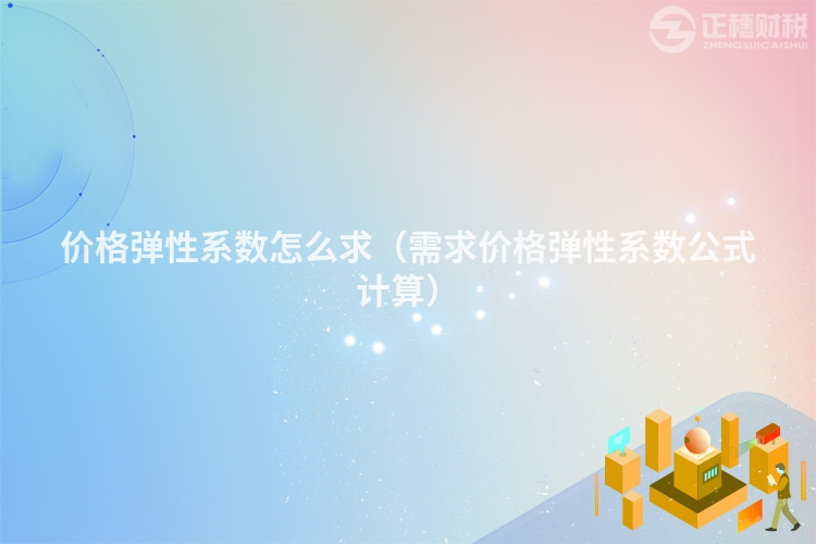 價格彈性系數(shù)怎么求（需求價格彈性系數(shù)公式計(jì)算）