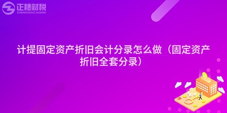 計提固定資產折舊會計分錄怎么做（固定資產折舊全套分錄）