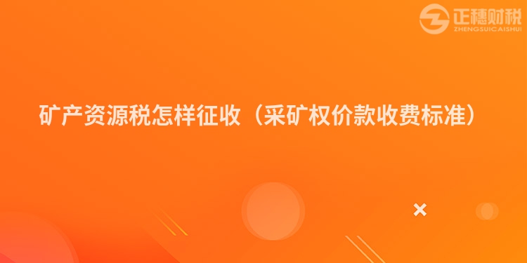 礦產資源稅怎樣征收（采礦權價款收費標準）