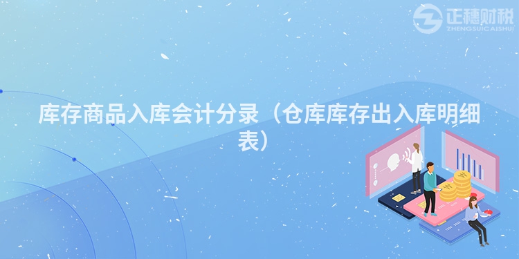 庫存商品入庫會計分錄（倉庫庫存出入庫明細表）