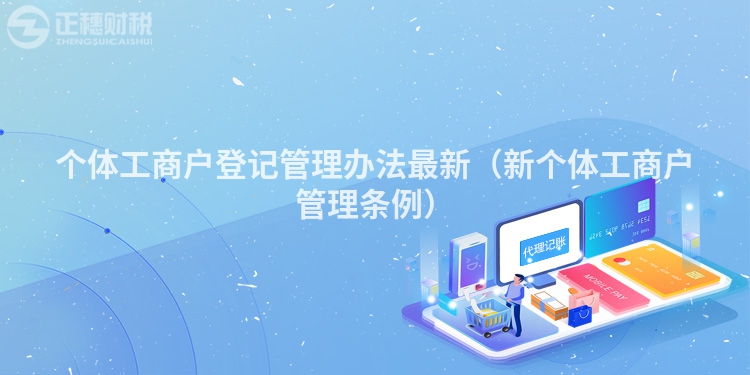 個體工商戶登記管理辦法最新（新個體工商戶管理條例）