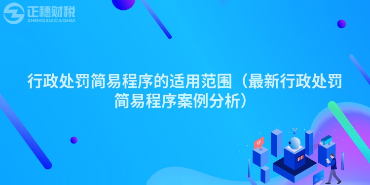 行政處罰簡易程序的適用范圍(最新行政處罰簡易程序案例分析)