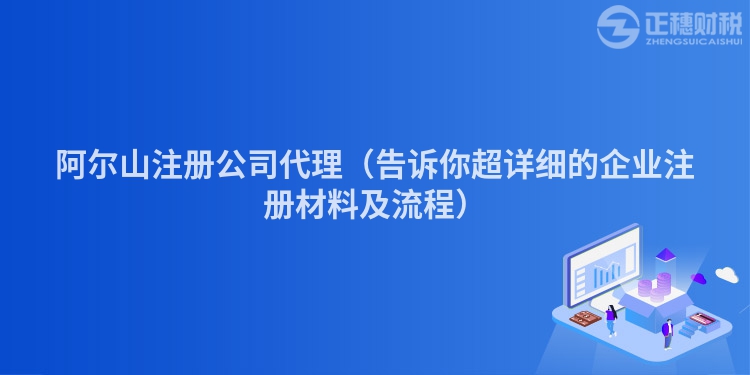 阿爾山注冊公司代理（告訴你超詳細的企業注冊材料及流程）