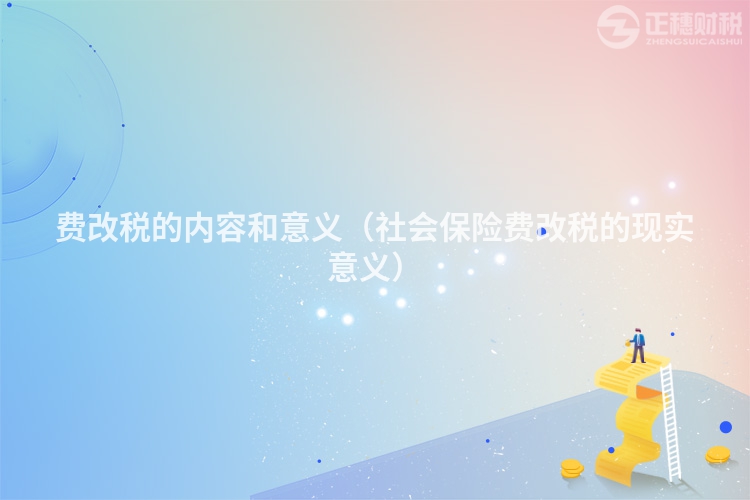 費(fèi)改稅的內(nèi)容和意義(社會(huì)保險(xiǎn)費(fèi)改稅的現(xiàn)實(shí)意義)