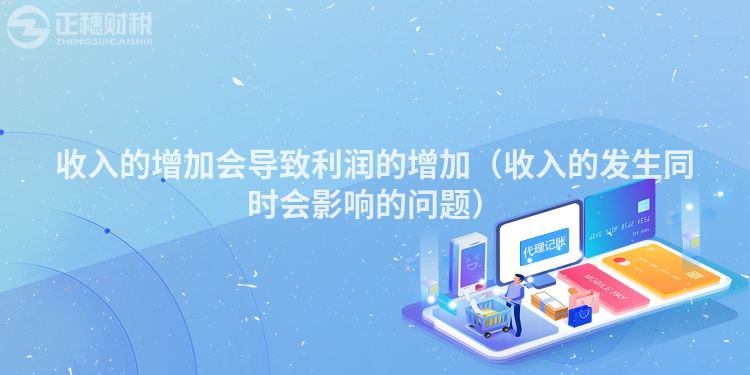 收入的增加會(huì)導(dǎo)致利潤(rùn)的增加(收入的發(fā)生同時(shí)會(huì)影響的問(wèn)題)