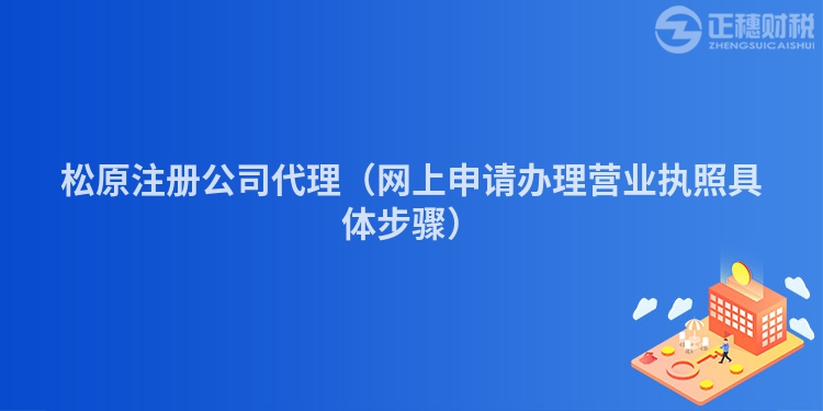 松原注冊(cè)公司代理(網(wǎng)上申請(qǐng)辦理營(yíng)業(yè)執(zhí)照具體步驟)