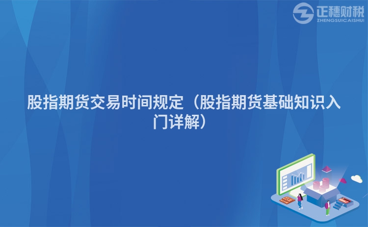 股指期貨交易時間規定（股指期貨基礎知識入門詳解）