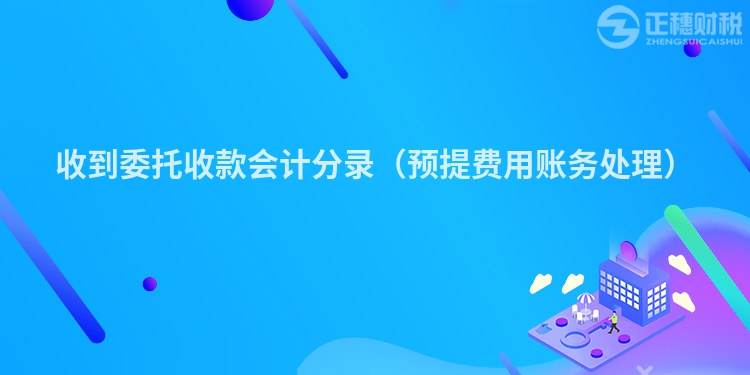 收到委托收款會(huì)計(jì)分錄(預(yù)提費(fèi)用賬務(wù)處理)