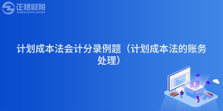 計劃成本法會計分錄例題（計劃成本法的賬務處理）