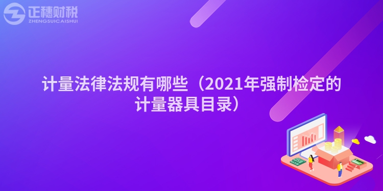 計量法律法規有哪些（2021年強制檢定的計量器具目錄）