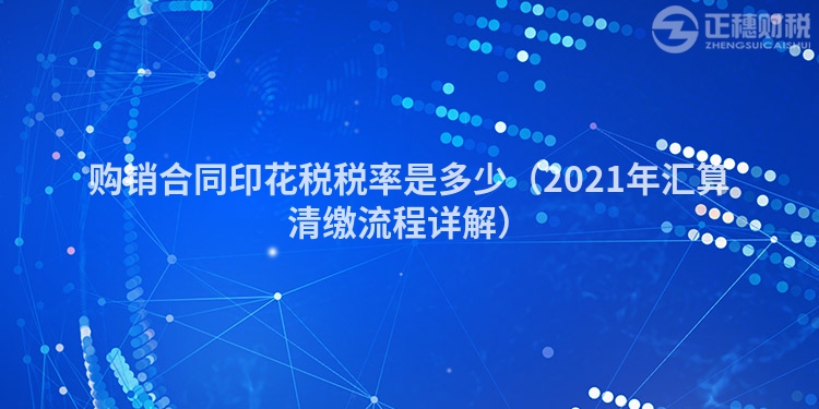 購銷合同印花稅稅率是多少（2021年匯算清繳流程詳解）