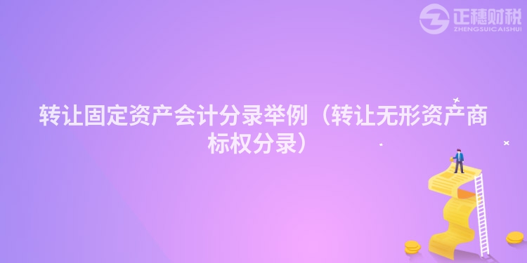 轉(zhuǎn)讓固定資產(chǎn)會(huì)計(jì)分錄舉例(轉(zhuǎn)讓無形資產(chǎn)商標(biāo)權(quán)分錄)