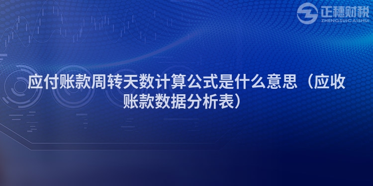 應付賬款周轉天數計算公式是什么意思（應收賬款數據分析表）