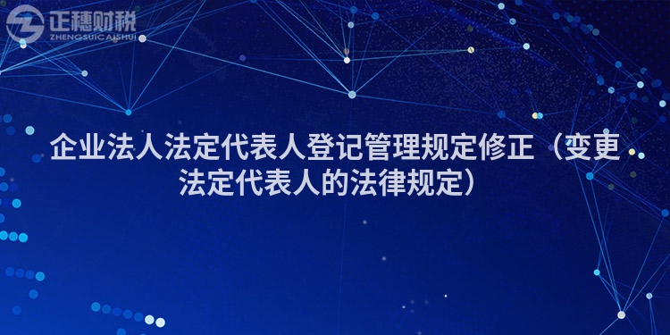 企業法人法定代表人登記管理規定修正（變更法定代表人的法律規定）