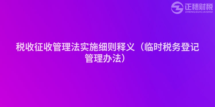 稅收征收管理法實施細則釋義（臨時稅務登記管理辦法）