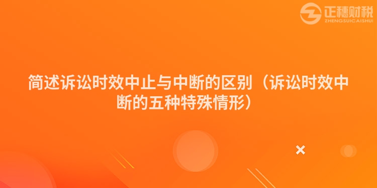 簡(jiǎn)述訴訟時(shí)效中止與中斷的區(qū)別（訴訟時(shí)效中斷的五種特殊情形）