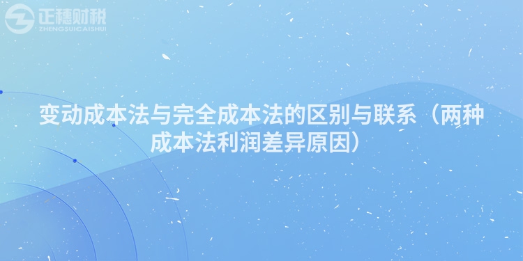 變動成本法與完全成本法的區別與聯系（兩種成本法利潤差異原因）