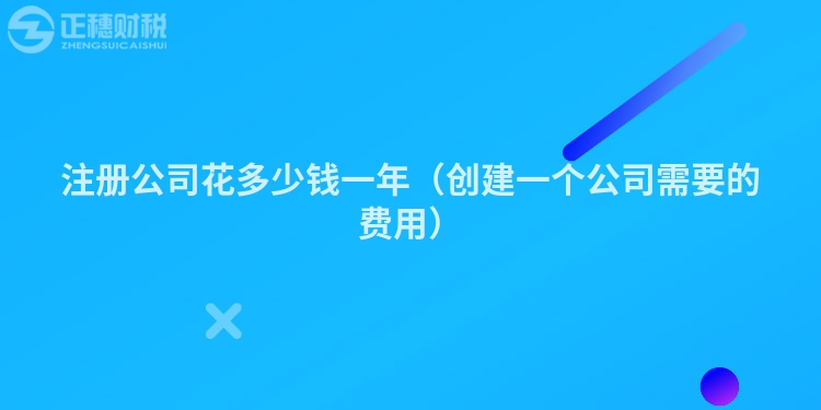 注冊公司花多少錢一年(創(chuàng)建一個(gè)公司需要的費(fèi)用)