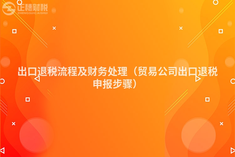 出口退稅流程及財務處理（貿易公司出口退稅申報步驟）