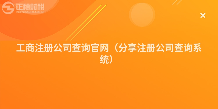 工商注冊公司查詢官網(wǎng)(分享注冊公司查詢系統(tǒng))