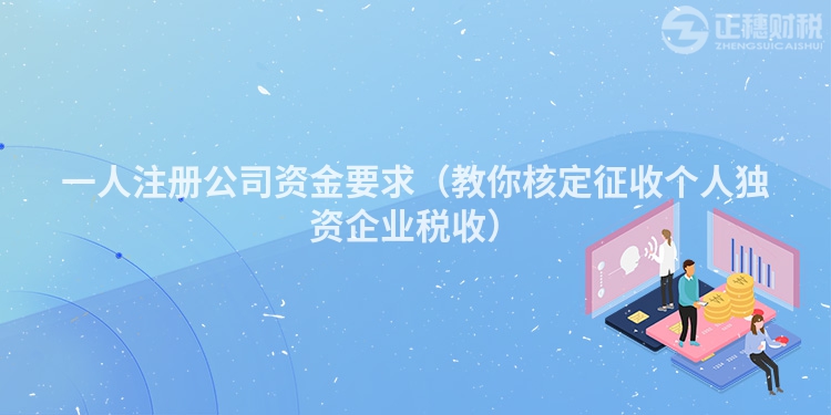 一人注冊公司資金要求（教你核定征收個人獨資企業(yè)稅收）