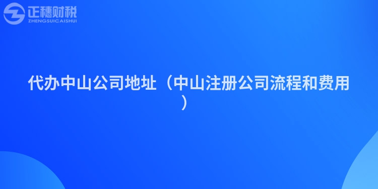 代辦中山公司地址（中山注冊公司流程和費用）