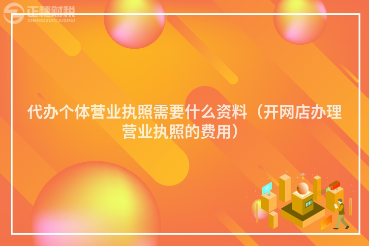 代辦個體營業執照需要什么資料（開網店辦理營業執照的費用）