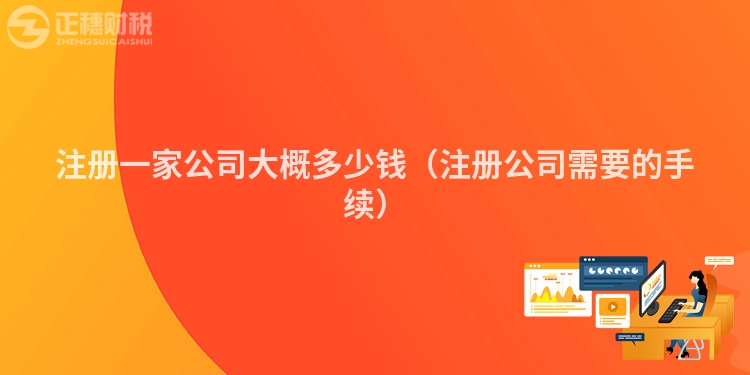 注冊(cè)一家公司大概多少錢(qián)（注冊(cè)公司需要的手續(xù)）