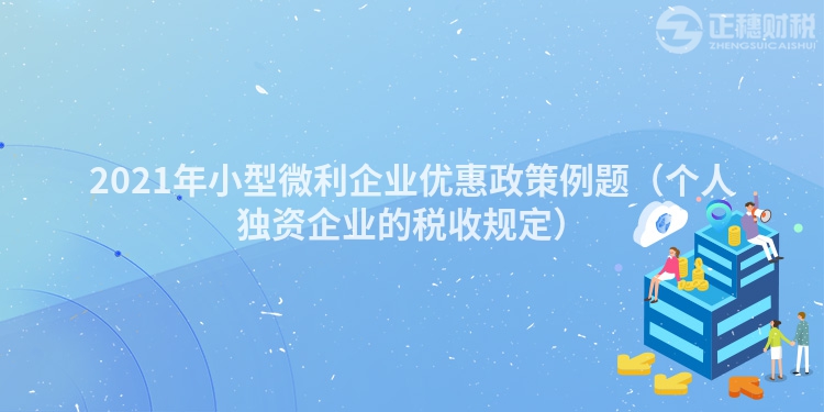 2021年小型微利企業優惠政策例題（個人獨資企業的稅收規定）