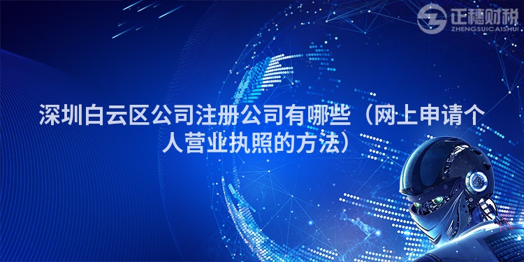深圳白云區(qū)公司注冊(cè)公司有哪些(網(wǎng)上申請(qǐng)個(gè)人營(yíng)業(yè)執(zhí)照的方法)