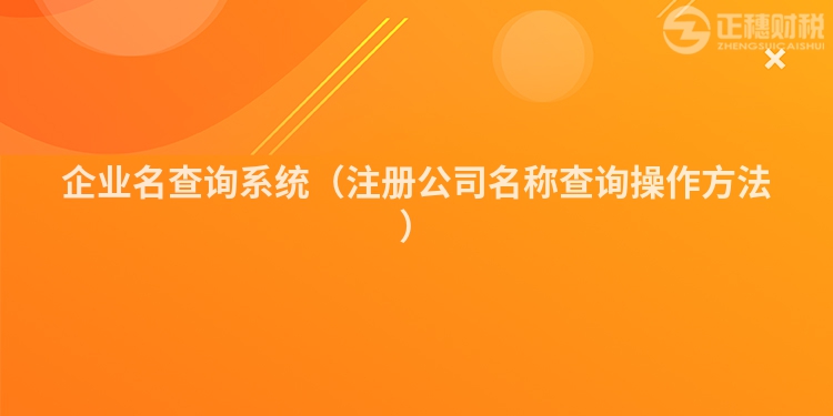 企業(yè)名查詢(xún)系統(tǒng)(注冊(cè)公司名稱(chēng)查詢(xún)操作方法)
