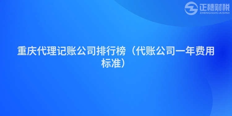 重慶代理記賬公司排行榜（代賬公司一年費用標準）
