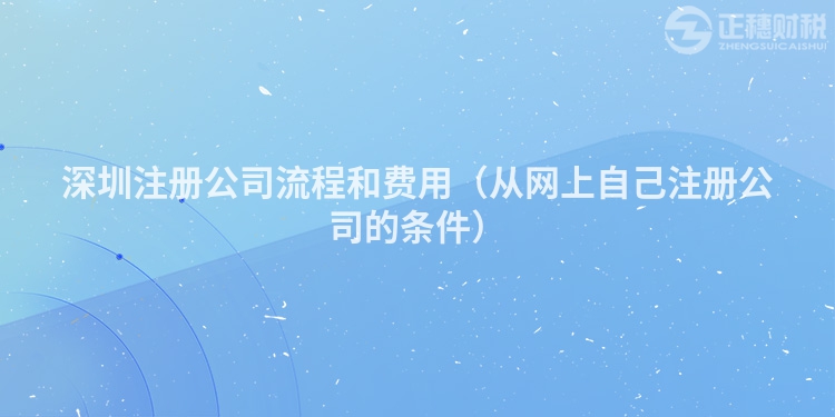 深圳注冊公司流程和費用（從網(wǎng)上自己注冊公司的條件）