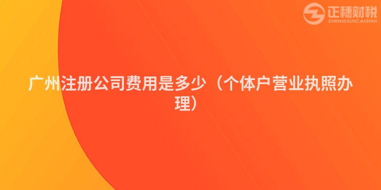 廣州注冊公司費用是多少（個體戶營業執照辦理）