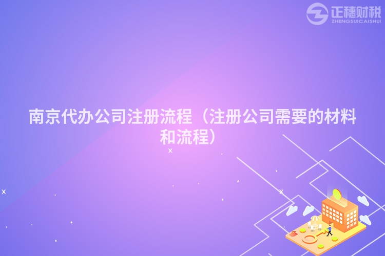 南京代辦公司注冊流程（注冊公司需要的材料和流程）