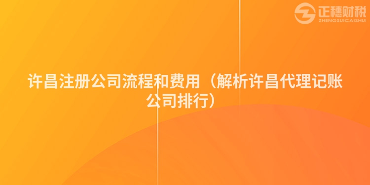 許昌注冊公司流程和費用（解析許昌代理記賬公司排行）