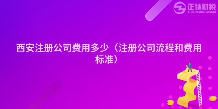 西安注冊(cè)公司費(fèi)用多少(注冊(cè)公司流程和費(fèi)用標(biāo)準(zhǔn))