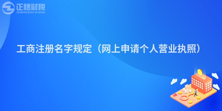 工商注冊名字規(guī)定(網(wǎng)上申請個人營業(yè)執(zhí)照)