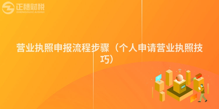 營業(yè)執(zhí)照申報(bào)流程步驟(個(gè)人申請(qǐng)營業(yè)執(zhí)照技巧)