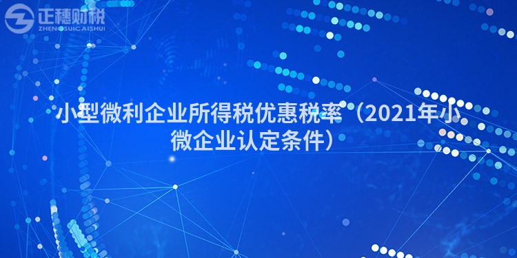 小型微利企業所得稅優惠稅率（2021年小微企業認定條件）