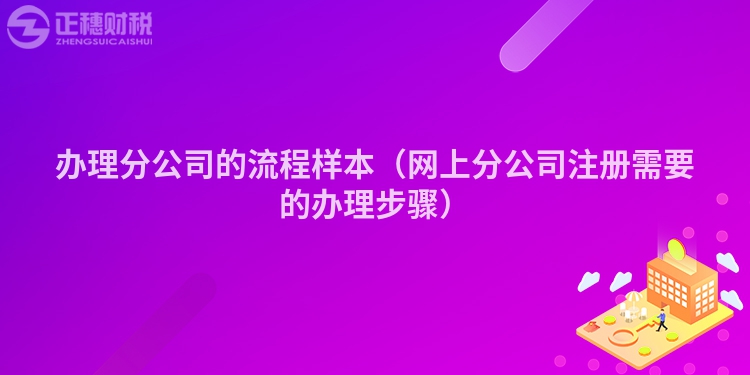 辦理分公司的流程樣本(網(wǎng)上分公司注冊(cè)需要的辦理步驟)