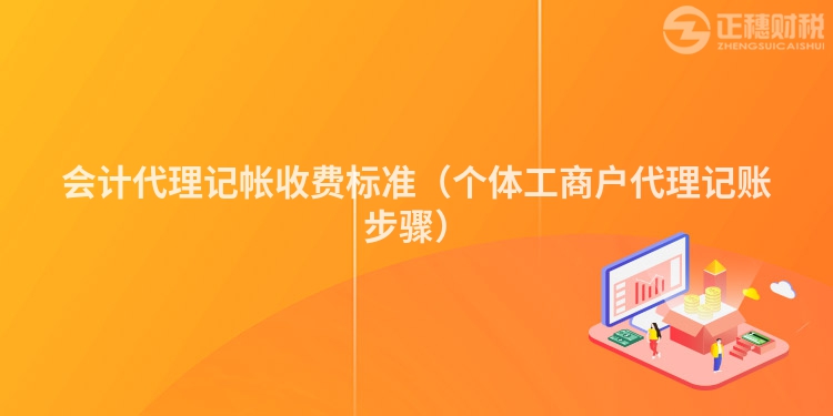會計代理記帳收費標(biāo)準(zhǔn)（個體工商戶代理記賬步驟）